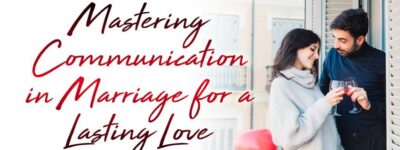 Mastering Communication in Marriage for a Lasting Love!