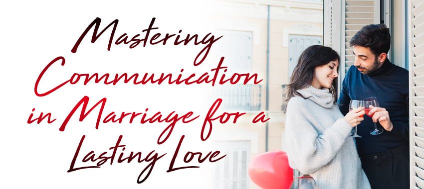 Mastering Communication in Marriage for a Lasting Love!